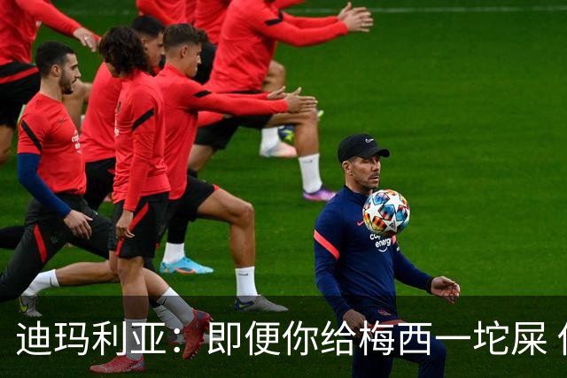 迪玛利亚：即便你给梅西一坨屎 他也能解决问题