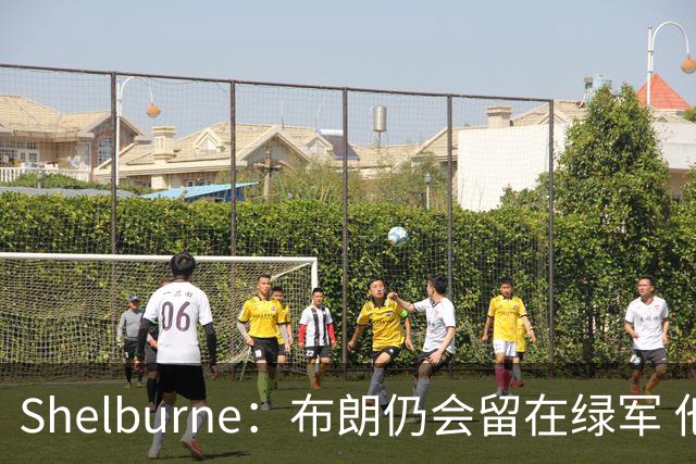 Shelburne：布朗仍会留在绿军 他不是感情受伤就申请交易的人